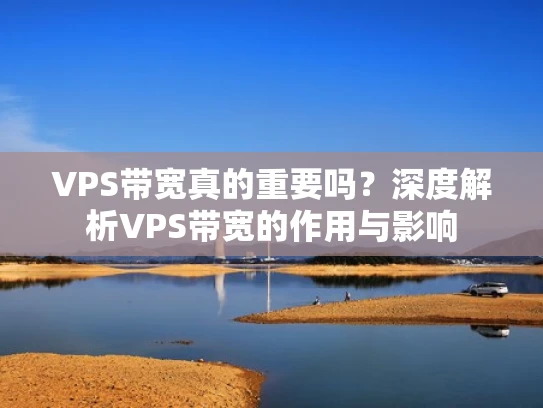 VPS带宽真的重要吗？深度解析VPS带宽的作用与影响