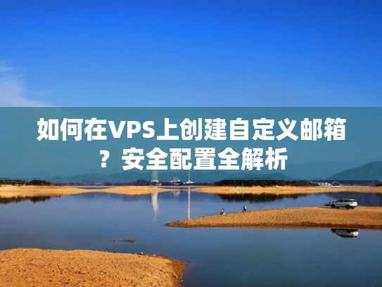 如何在VPS上创建自定义邮箱？安全配置全解析