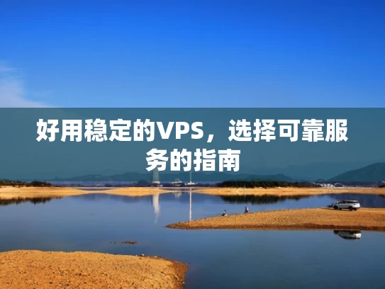 好用稳定的VPS，选择可靠服务的指南