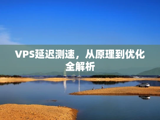 VPS延迟测速，从原理到优化全解析