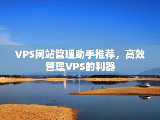 VPS网站管理助手推荐，高效管理VPS的利器