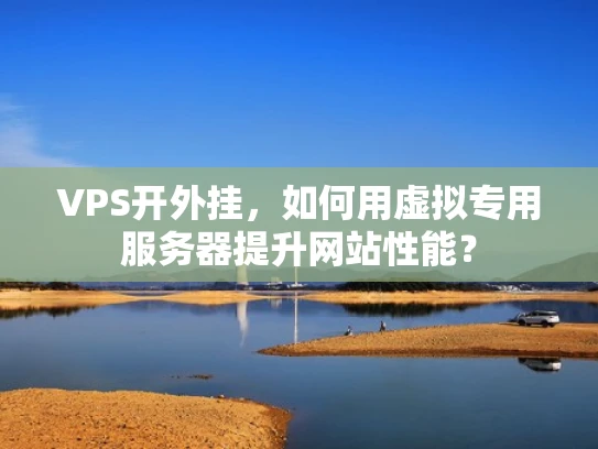 VPS开外挂，如何用虚拟专用服务器提升网站性能？