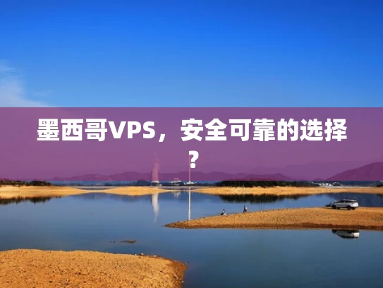 墨西哥VPS，安全可靠的选择？
