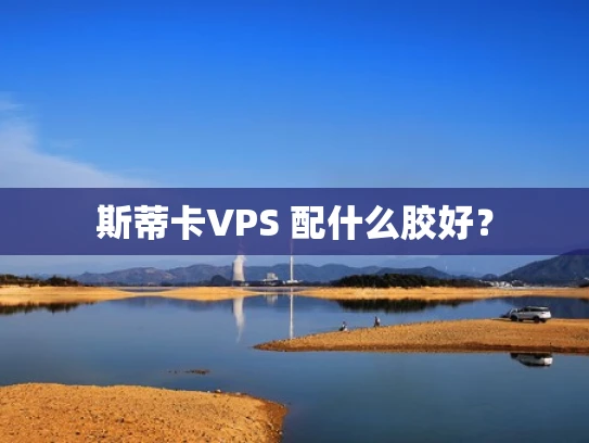 斯蒂卡VPS 配什么胶好？