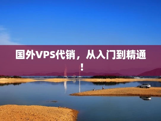 国外VPS代销，从入门到精通！