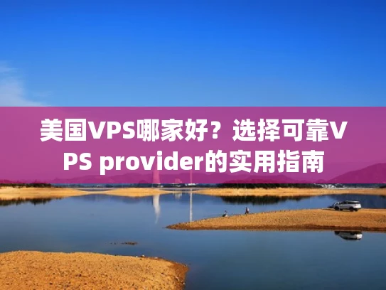 美国VPS哪家好？选择可靠VPS provider的实用指南