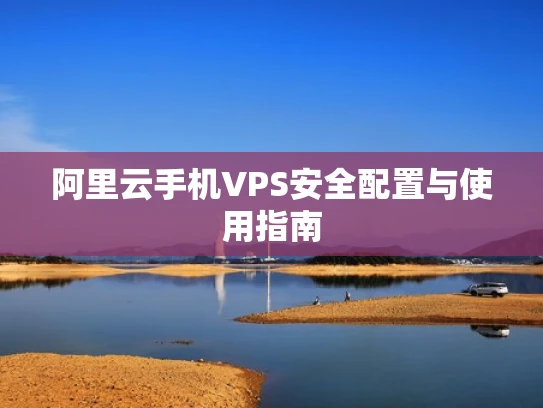 阿里云手机VPS安全配置与使用指南