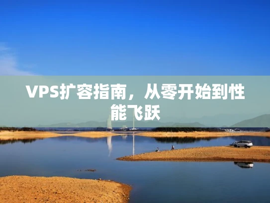 VPS扩容指南，从零开始到性能飞跃