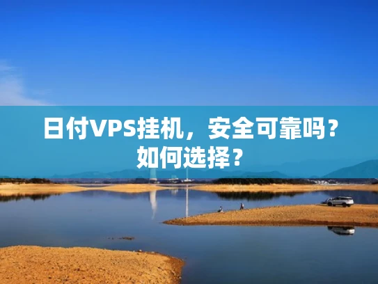 日付VPS挂机，安全可靠吗？如何选择？