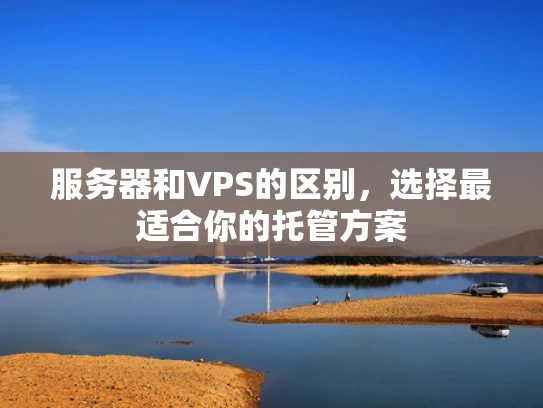 服务器和VPS的区别，选择最适合你的托管方案