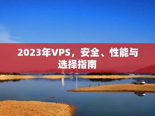 2023年VPS，安全、性能与选择指南