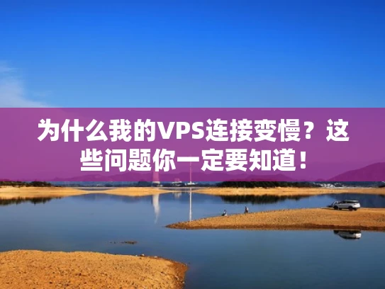 为什么我的VPS连接变慢？这些问题你一定要知道！