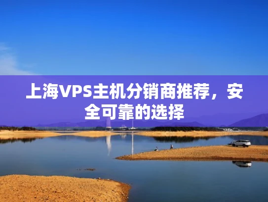 上海VPS主机分销商推荐，安全可靠的选择