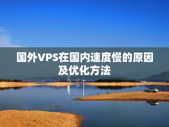 国外VPS在国内速度慢的原因及优化方法