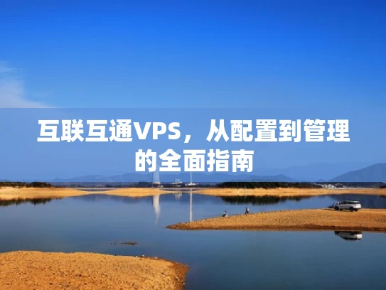 互联互通VPS，从配置到管理的全面指南
