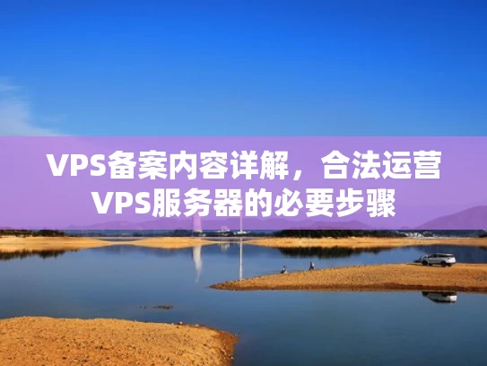 VPS备案内容详解，合法运营VPS服务器的必要步骤