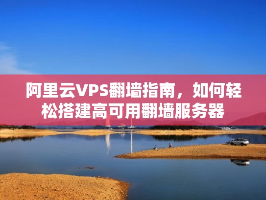 阿里云VPS翻墙指南，如何轻松搭建高可用翻墙服务器