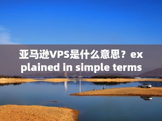 亚马逊VPS是什么意思？explained in simple terms