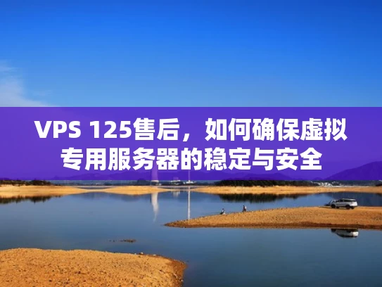 VPS 125售后，如何确保虚拟专用服务器的稳定与安全