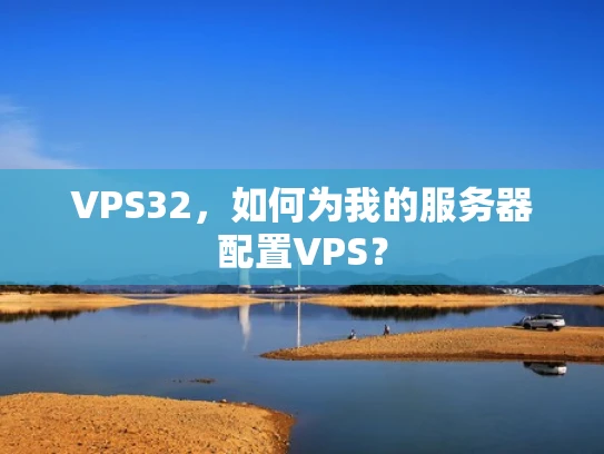 VPS32，如何为我的服务器配置VPS？