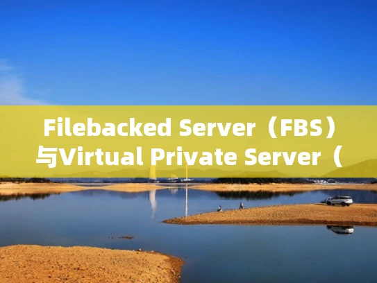 Filebacked Server（FBS）与Virtual Private Server（VPS）的区别与选择