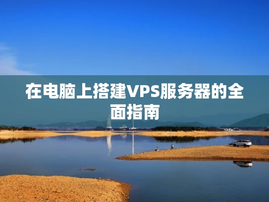 在电脑上搭建VPS服务器的全面指南