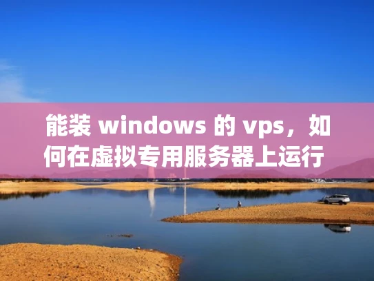 能装 windows 的 vps，如何在虚拟专用服务器上运行 windows 系统