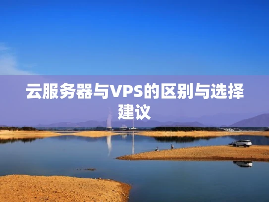 云服务器与VPS的区别与选择建议
