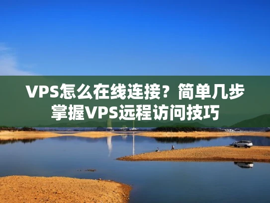 VPS怎么在线连接？简单几步掌握VPS远程访问技巧