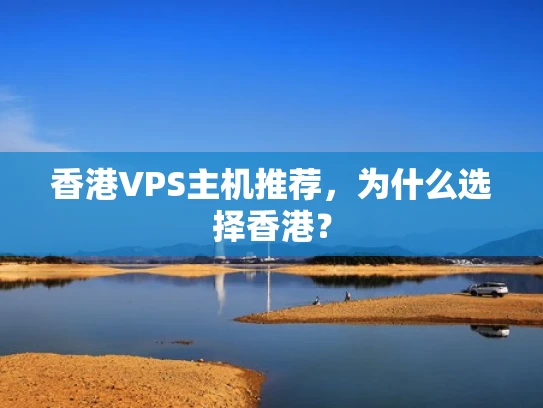 香港VPS主机推荐，为什么选择香港？
