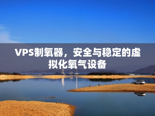 VPS制氧器，安全与稳定的虚拟化氧气设备