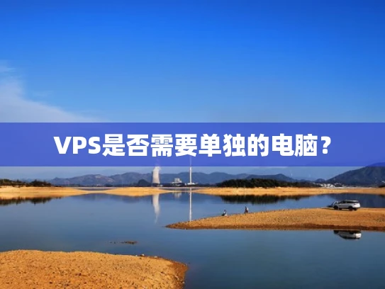 VPS是否需要单独的电脑？