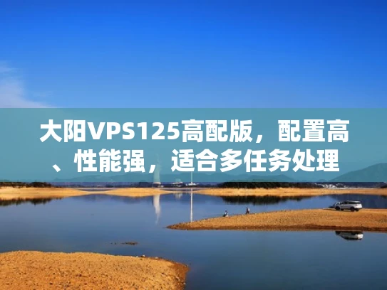 大阳VPS125高配版，配置高、性能强，适合多任务处理