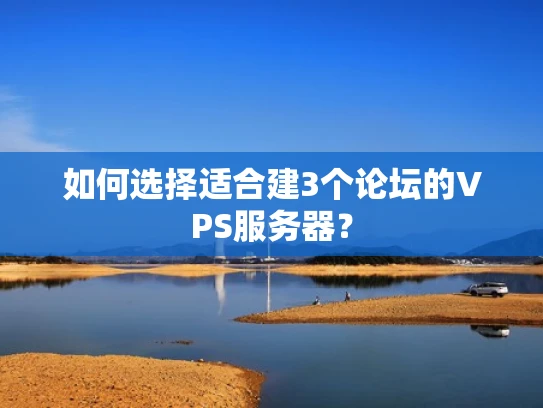 如何选择适合建3个论坛的VPS服务器？