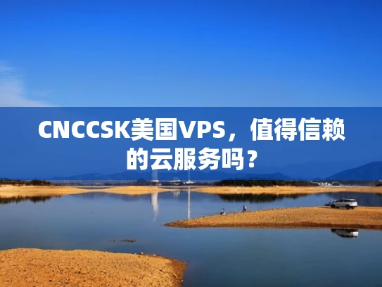 CNCCSK美国VPS，值得信赖的云服务吗？