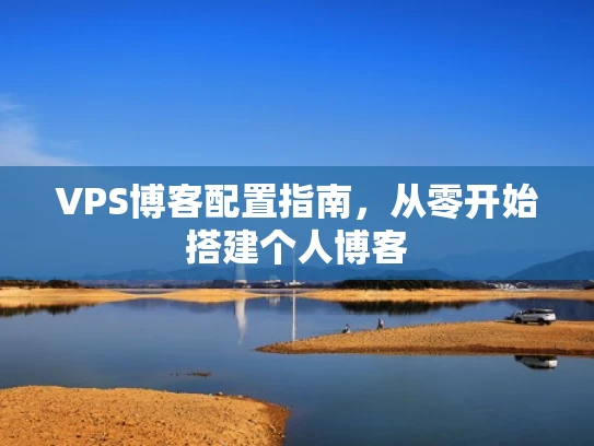 VPS博客配置指南，从零开始搭建个人博客