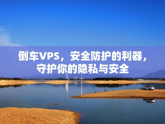 倒车VPS，安全防护的利器，守护你的隐私与安全