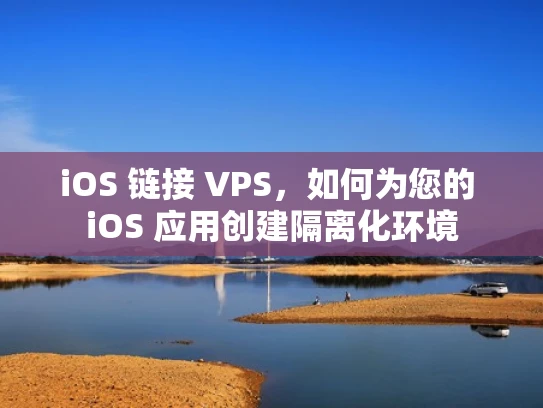 iOS 链接 VPS，如何为您的 iOS 应用创建隔离化环境