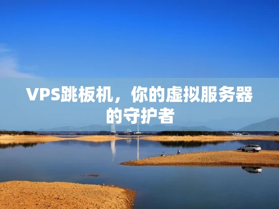 VPS跳板机，你的虚拟服务器的守护者