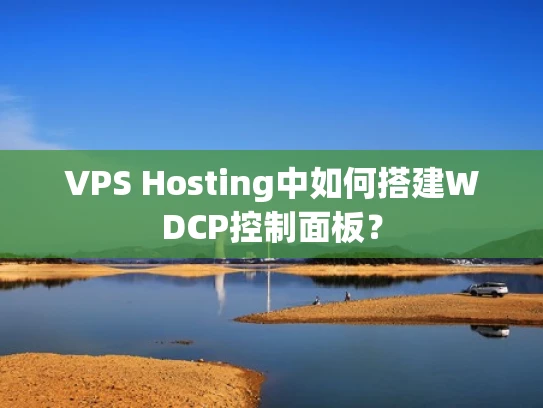 VPS Hosting中如何搭建WDCP控制面板？
