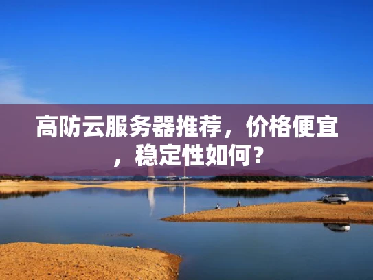 高防云服务器推荐，价格便宜，稳定性如何？