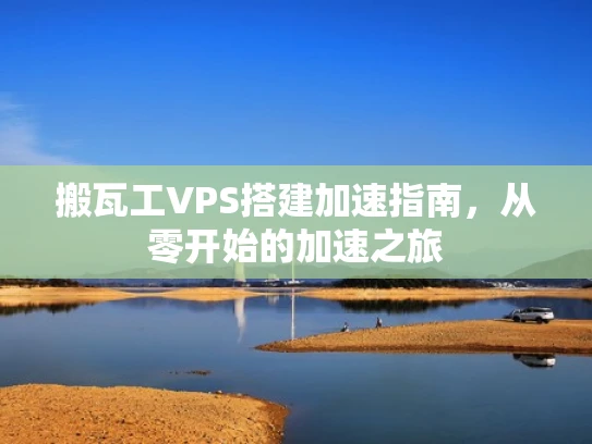 搬瓦工VPS搭建加速指南，从零开始的加速之旅