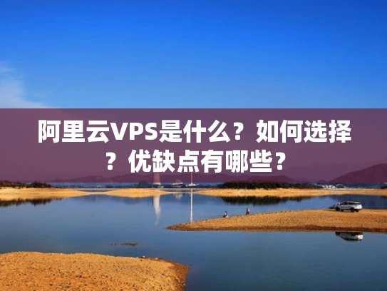阿里云VPS是什么？如何选择？优缺点有哪些？