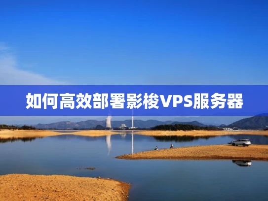 如何高效部署影梭VPS服务器