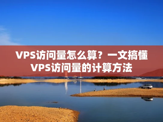 VPS访问量怎么算？一文搞懂VPS访问量的计算方法