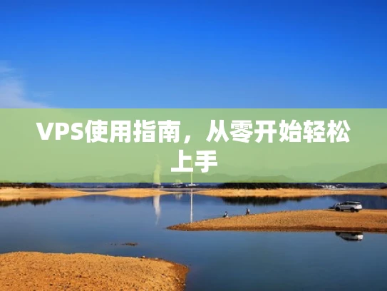 VPS使用指南，从零开始轻松上手