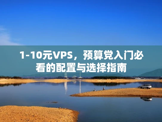 1-10元VPS，预算党入门必看的配置与选择指南
