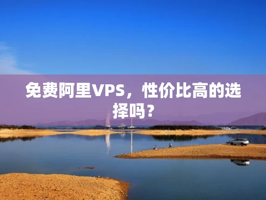 免费阿里VPS，性价比高的选择吗？