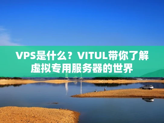 VPS是什么？VITUL带你了解虚拟专用服务器的世界