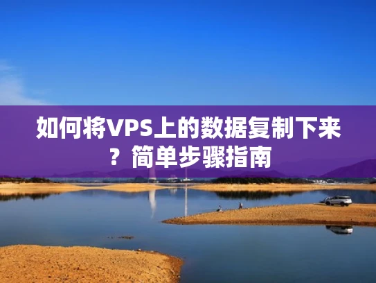 如何将VPS上的数据复制下来？简单步骤指南